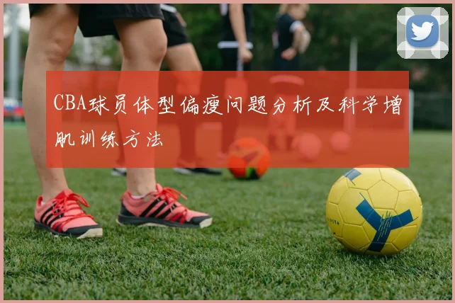 CBA球员体型偏瘦问题分析及科学增肌训练方法