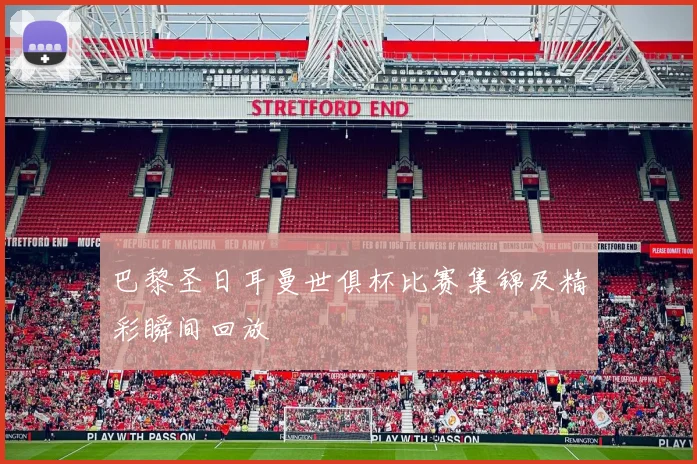 巴黎圣日耳曼世俱杯比赛集锦及精彩瞬间回放