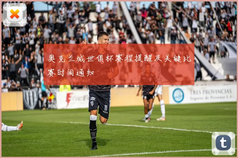 奥克兰城世俱杯赛程提醒及关键比赛时间通知