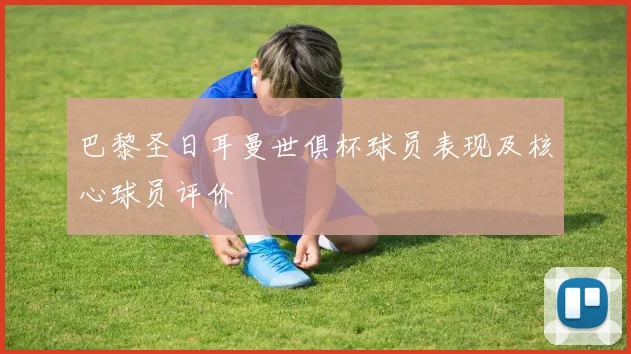 巴黎圣日耳曼世俱杯球员表现及核心球员评价