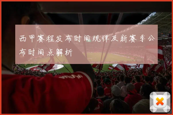 西甲赛程发布时间规律及新赛季公布时间点解析