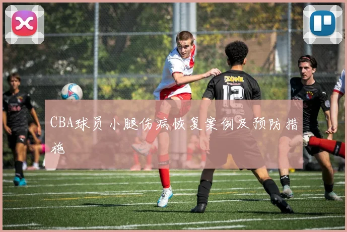 CBA球员小腿伤病恢复案例及预防措施
