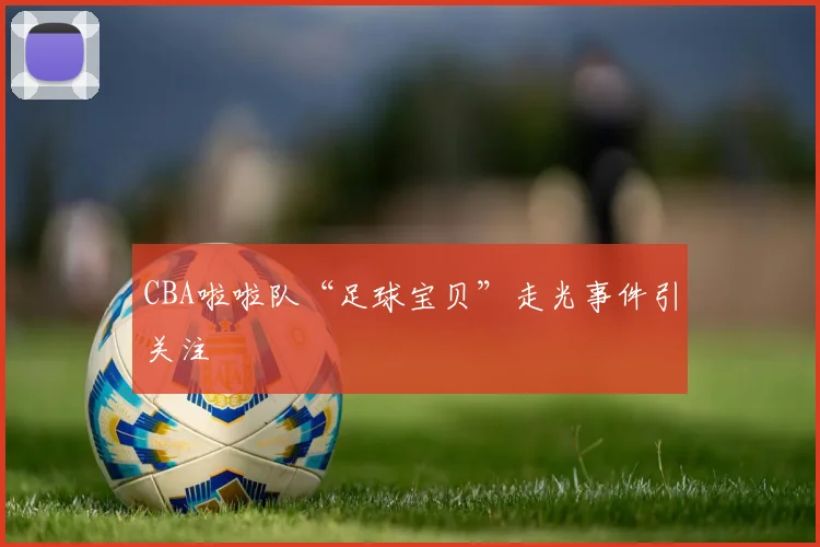 CBA啦啦队“足球宝贝”走光事件引关注