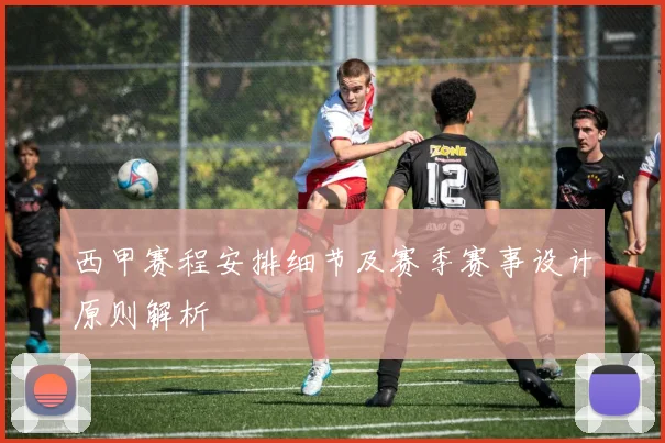 西甲赛程安排细节及赛季赛事设计原则解析