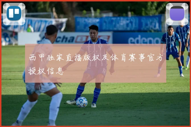 西甲独家直播版权及体育赛事官方授权信息