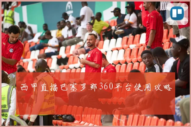 西甲直播巴塞罗那360平台使用攻略